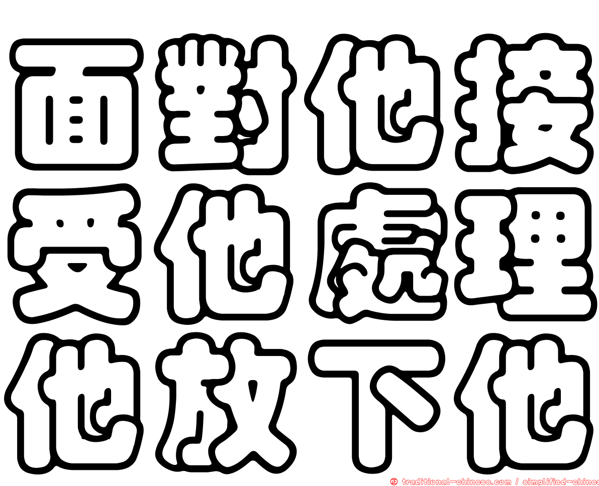 https://traditional-chinese.com/image/%E9%9D%A2%E5%B0%8D%E4%BB%96%E6%8E%A5%E5%8F%97%E4%BB%96%E8%99%95%E7%90%86%E4%BB%96%E6%94%BE%E4%B8%8B%E4%BB%96-wt028.png