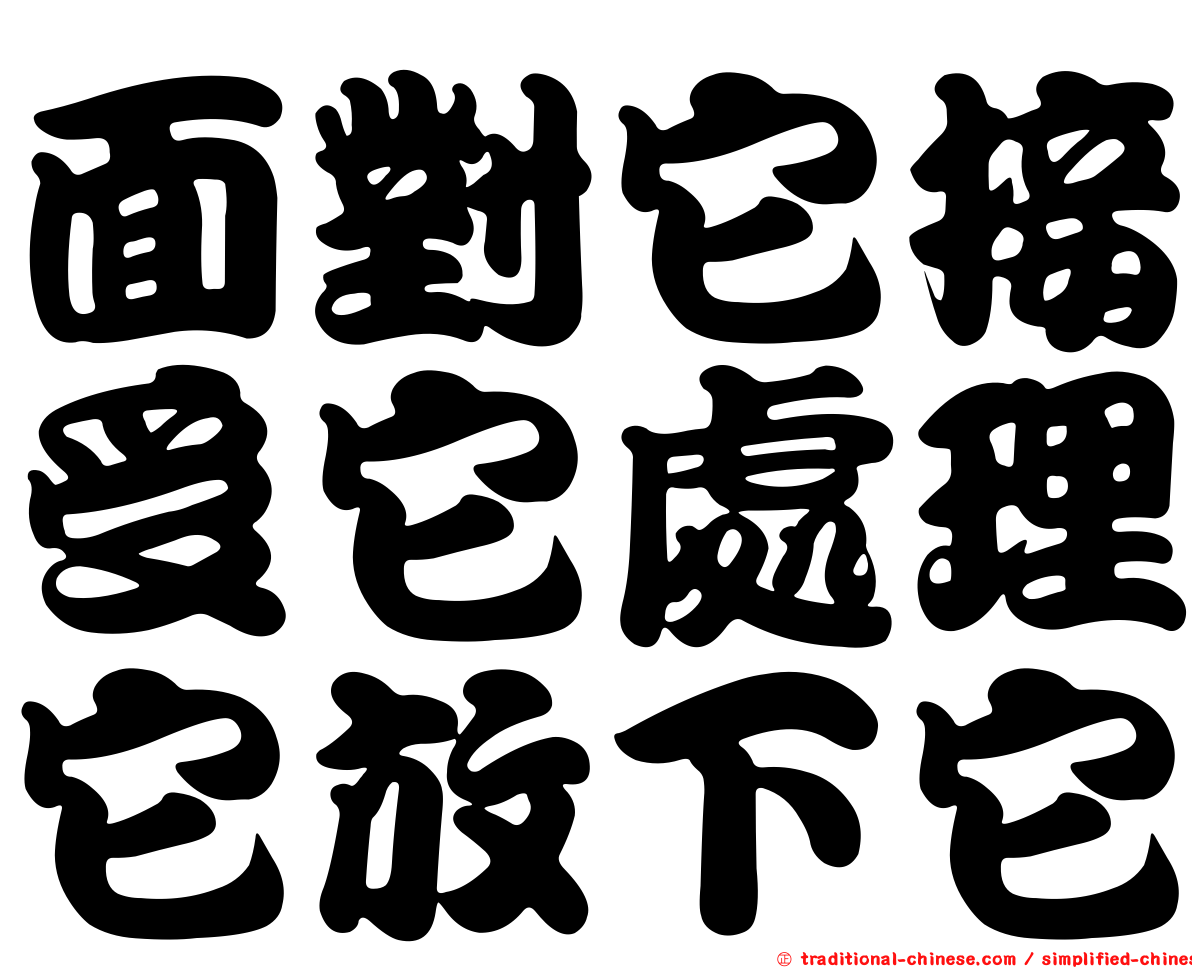 https://traditional-chinese.com/image/%E9%9D%A2%E5%B0%8D%E5%AE%83%E6%8E%A5%E5%8F%97%E5%AE%83%E8%99%95%E7%90%86%E5%AE%83%E6%94%BE%E4%B8%8B%E5%AE%83-wt034.png