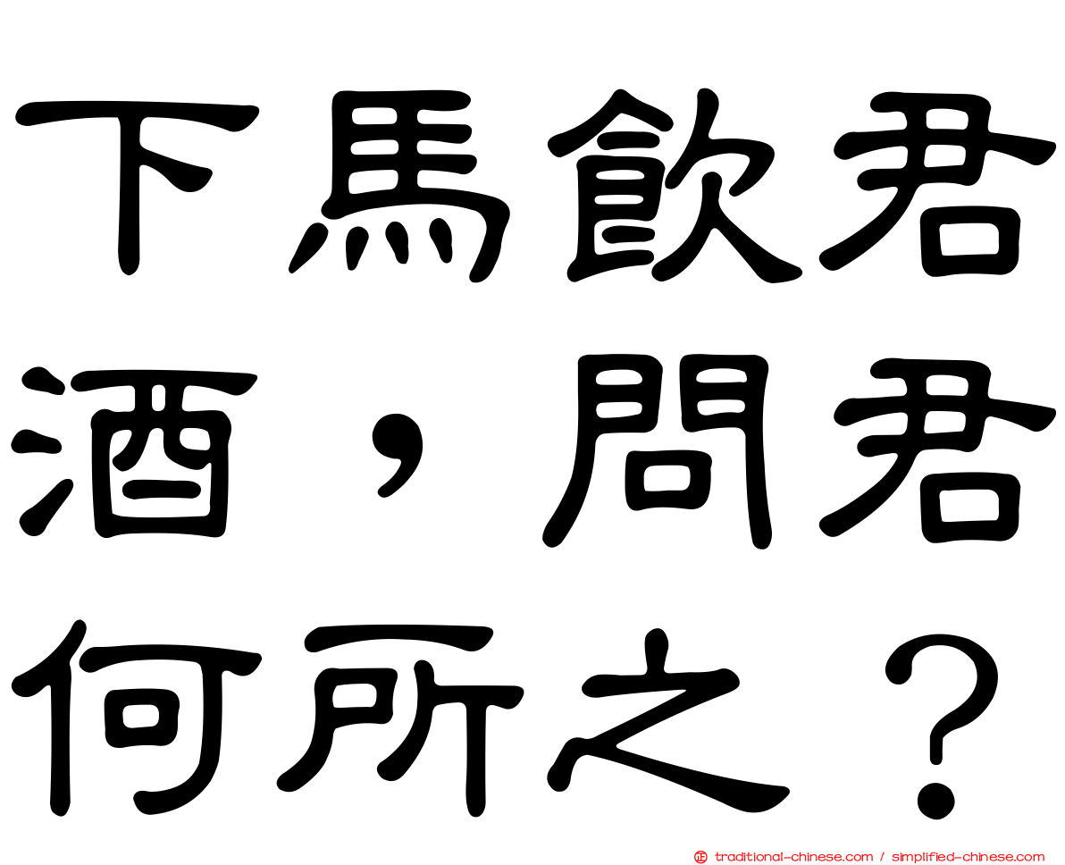 下馬飲君酒，問君何所之？