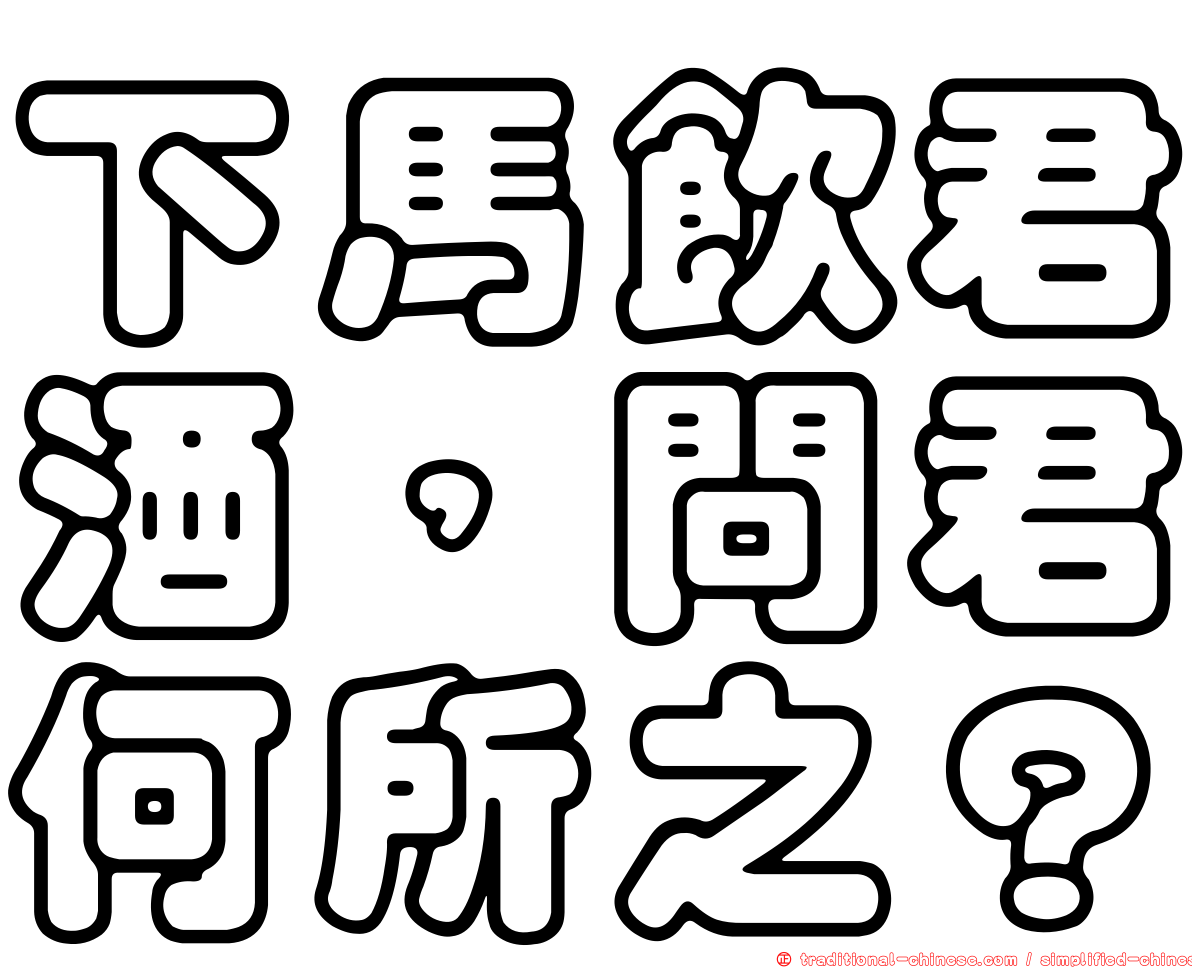 下馬飲君酒，問君何所之？