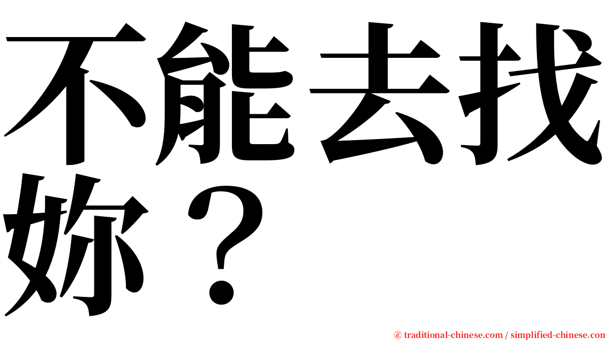 不能去找妳？ serif font