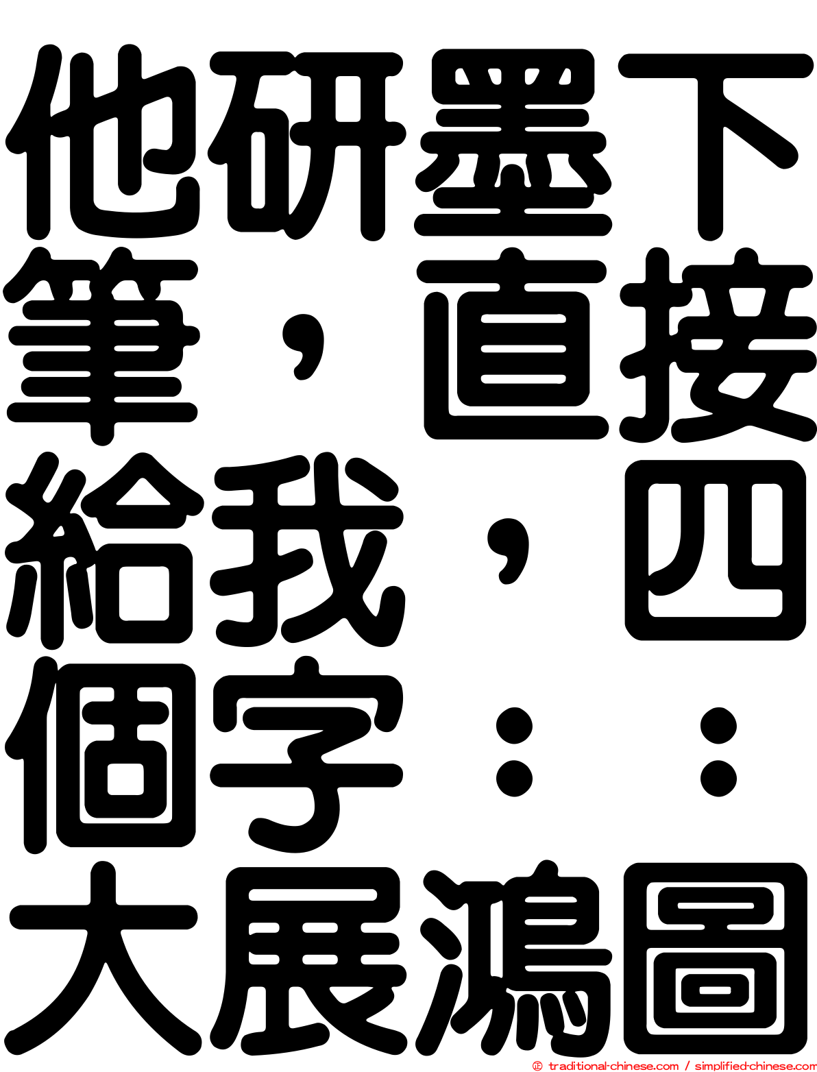 他研墨下筆，直接給我，四個字：：大展鴻圖