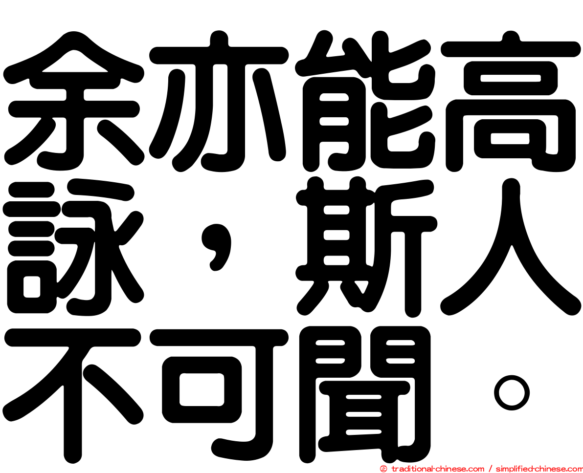 余亦能高詠，斯人不可聞。