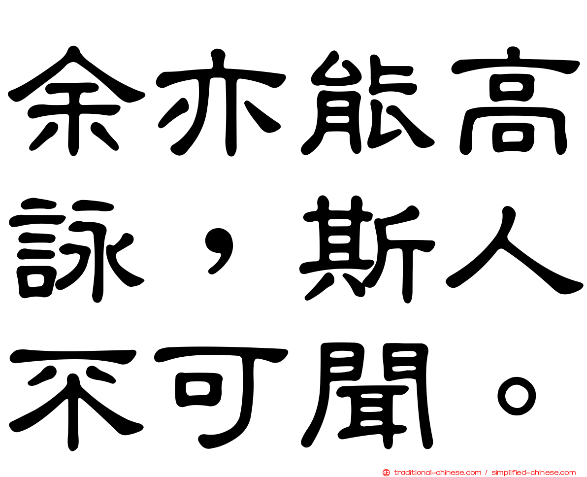 余亦能高詠，斯人不可聞。