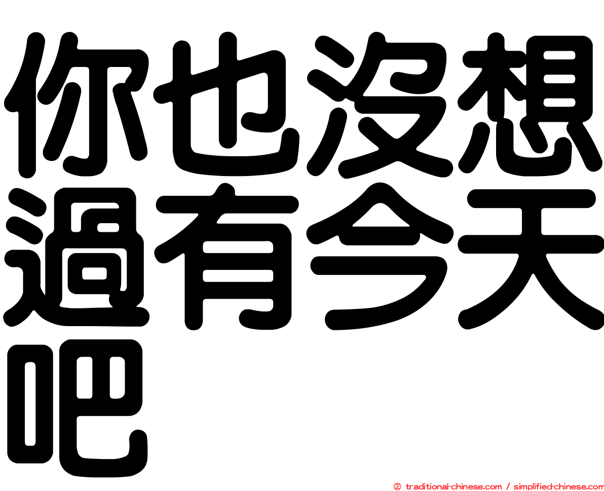 你也沒想過有今天吧