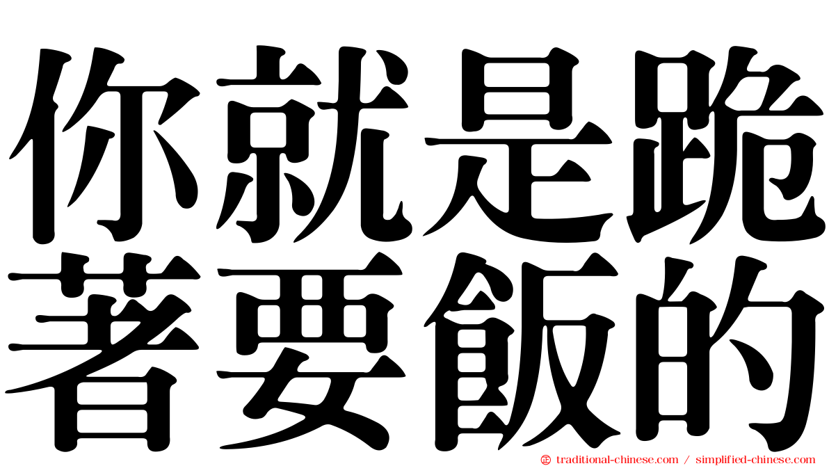 你就是跪著要飯的