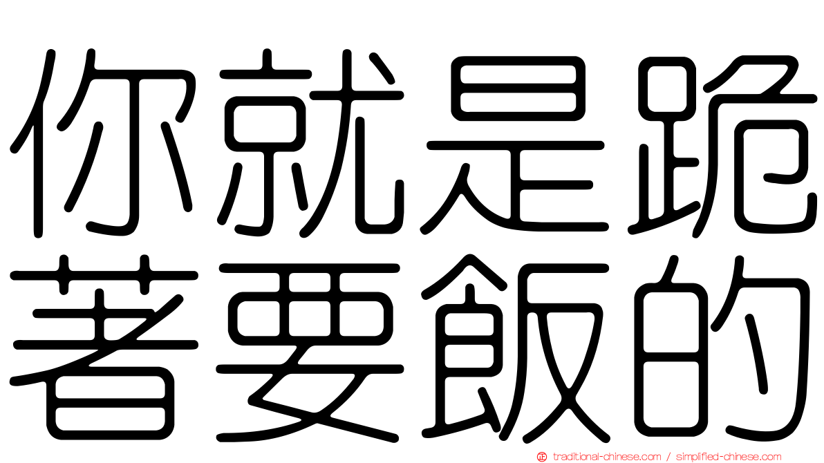 你就是跪著要飯的