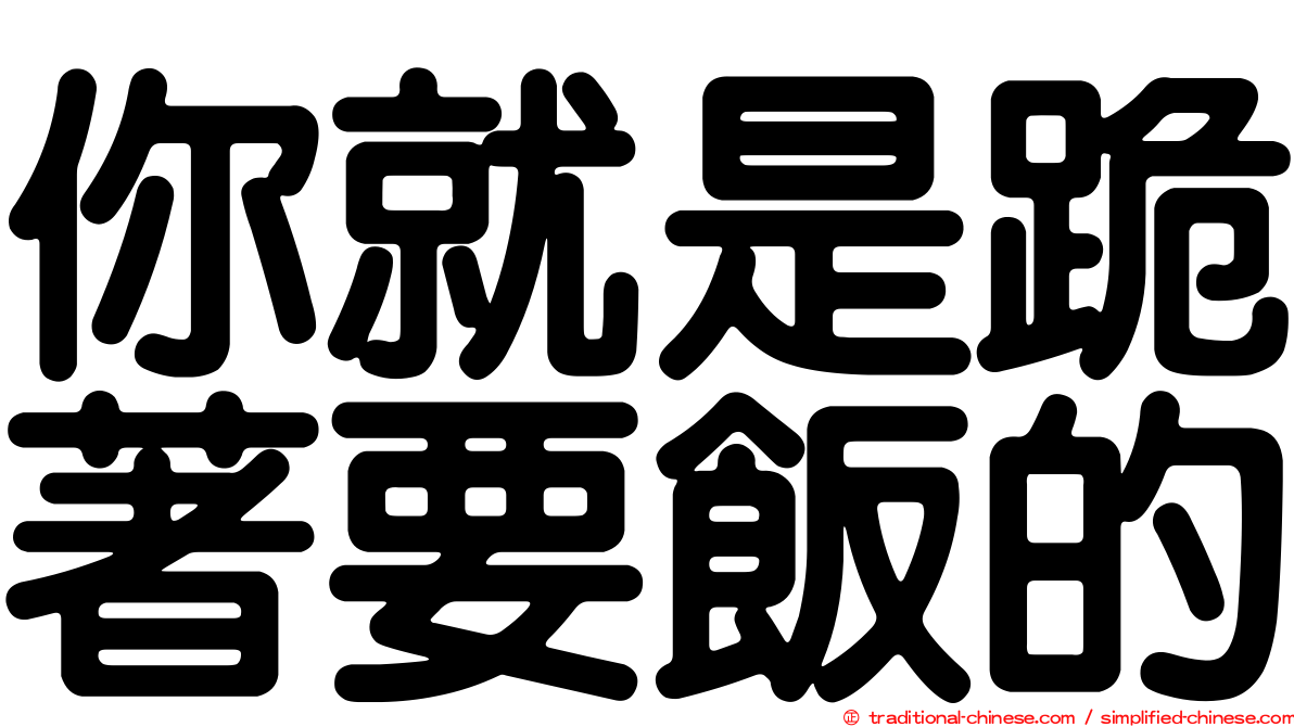 你就是跪著要飯的