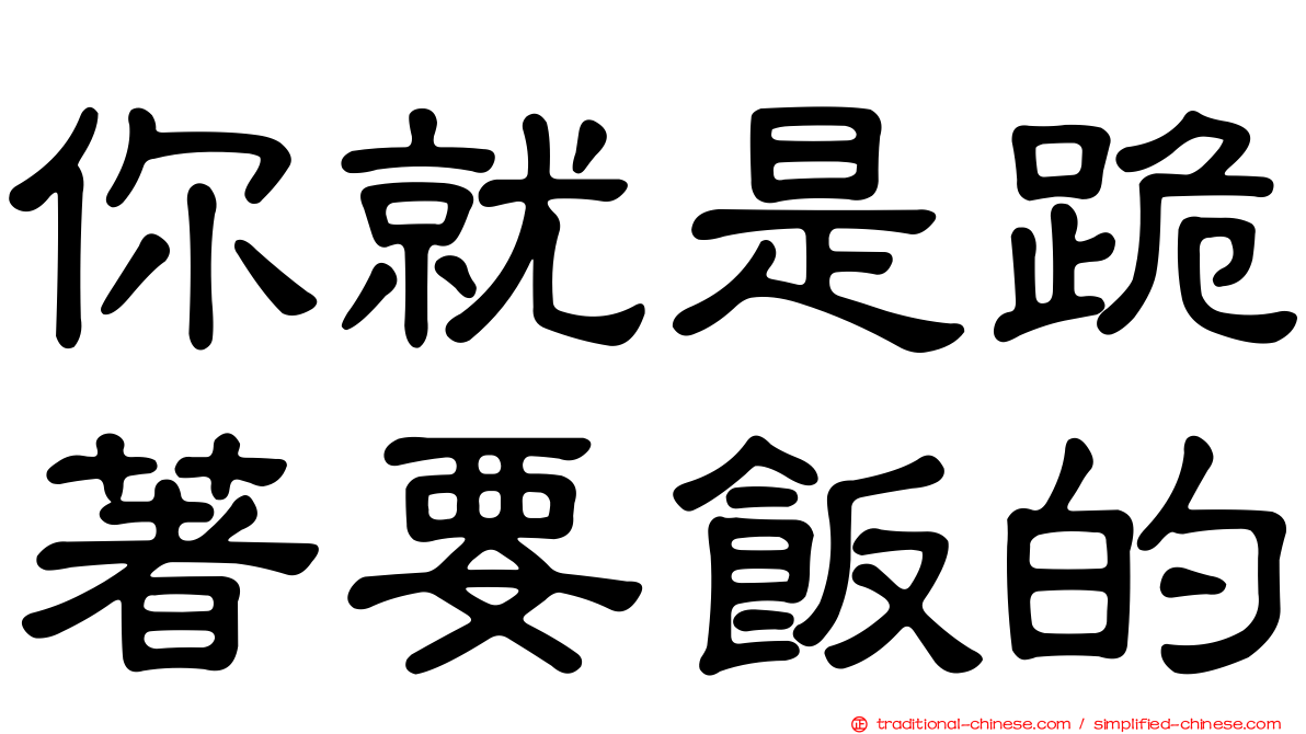 你就是跪著要飯的