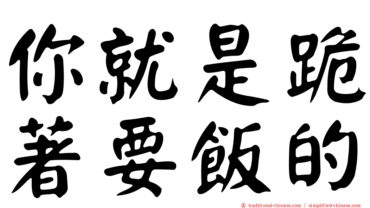 你就是跪著要飯的