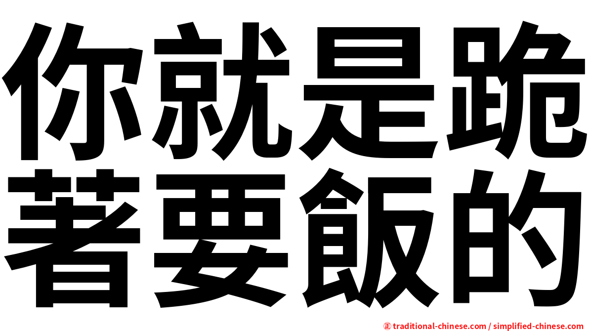 你就是跪著要飯的