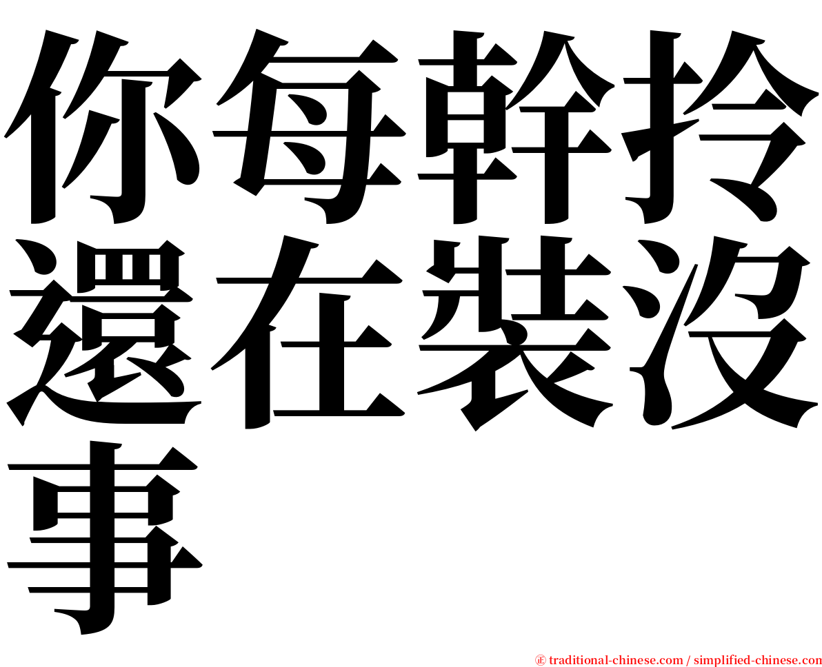 你每幹拎還在裝沒事 serif font