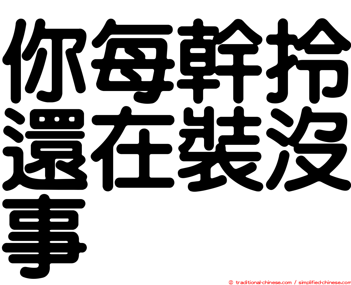 你每幹拎還在裝沒事