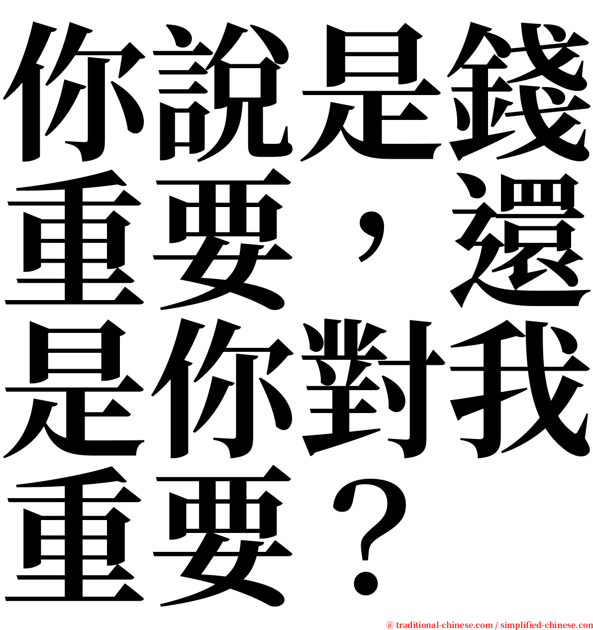 你說是錢重要，還是你對我重要？ serif font