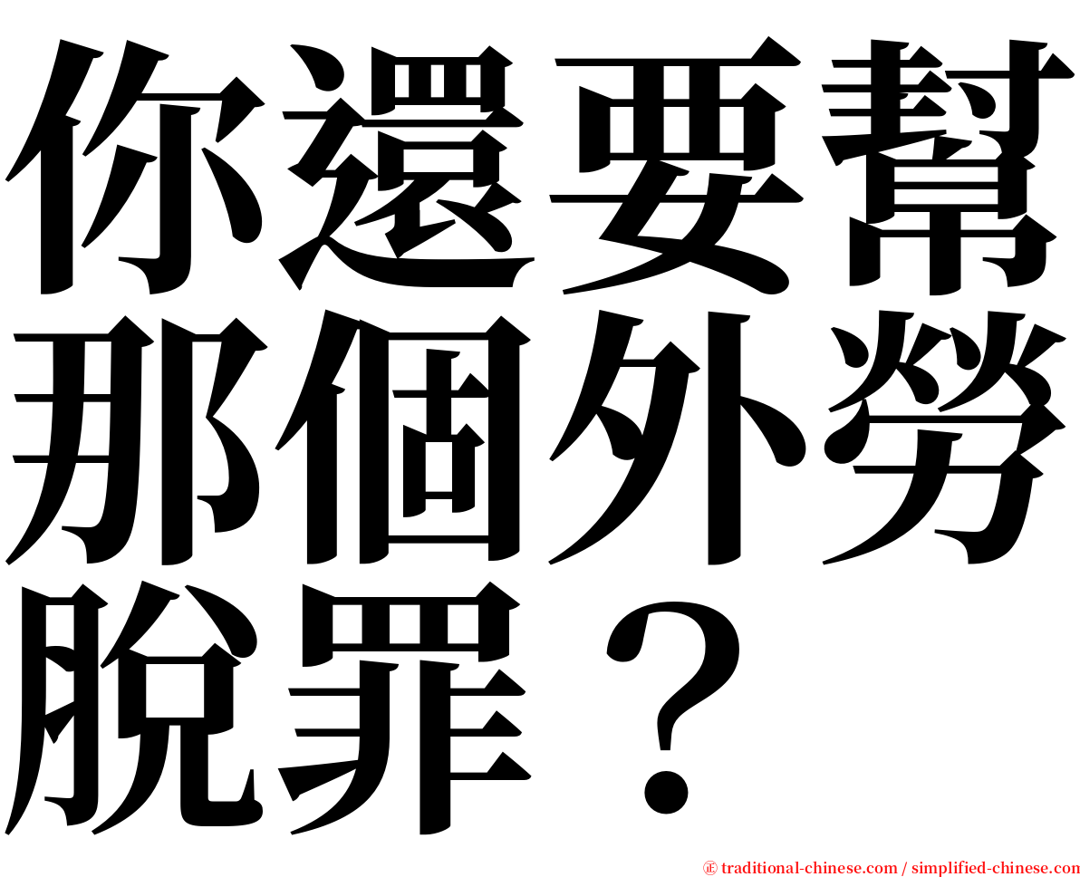 你還要幫那個外勞脫罪？ serif font