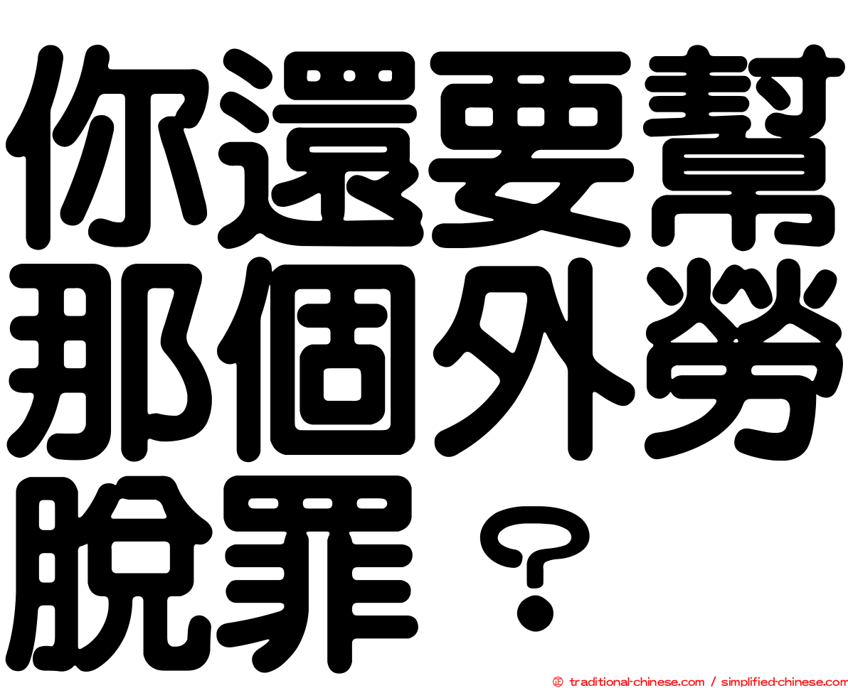 你還要幫那個外勞脫罪？