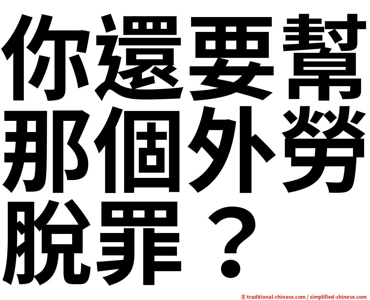 你還要幫那個外勞脫罪？