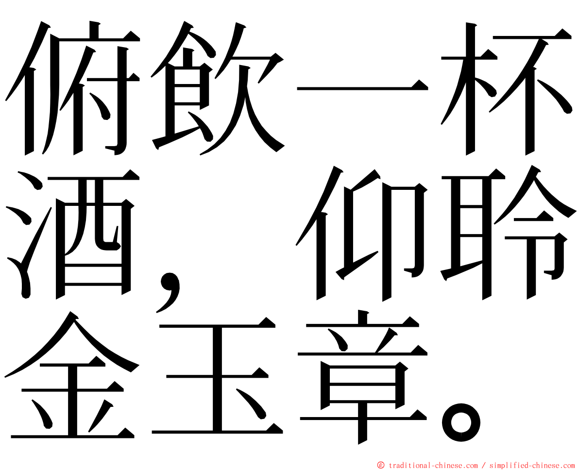 俯飲一杯酒，仰聆金玉章。 ming font