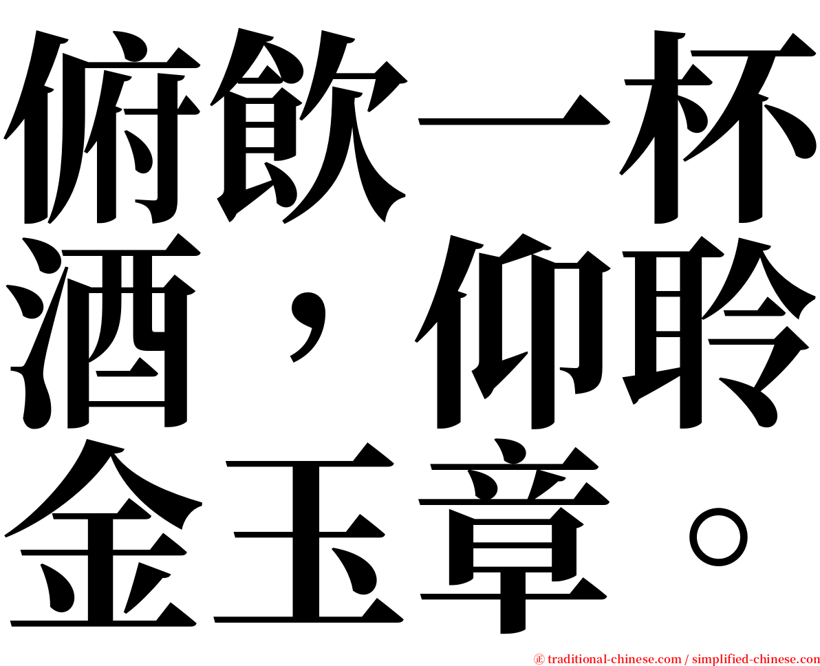 俯飲一杯酒，仰聆金玉章。 serif font