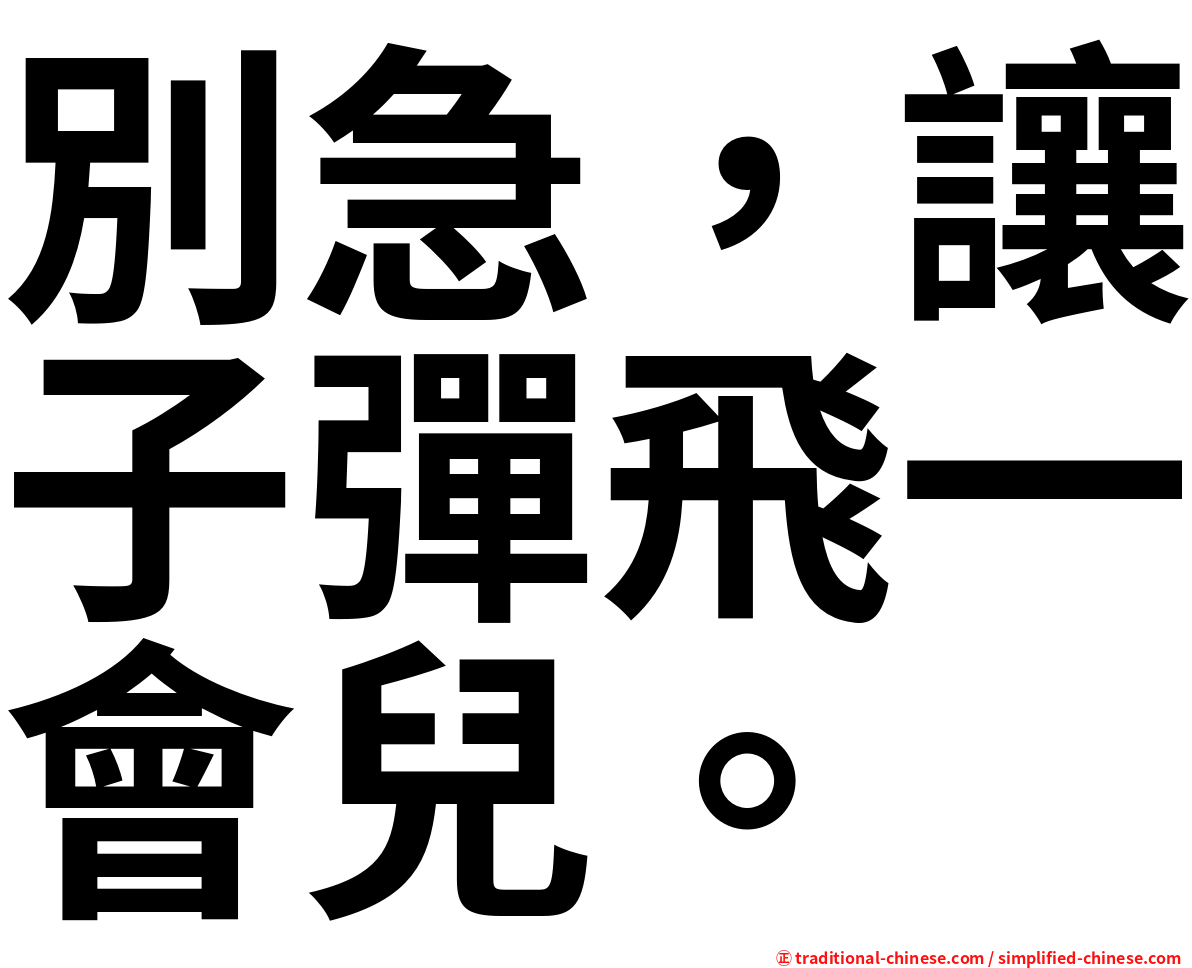 別急，讓子彈飛一會兒。