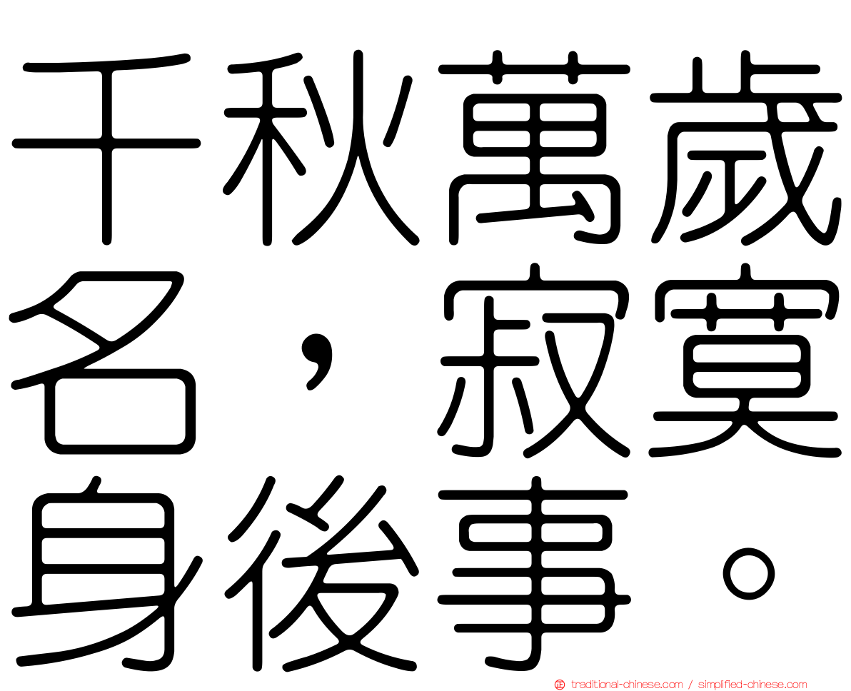 千秋萬歲名，寂寞身後事。