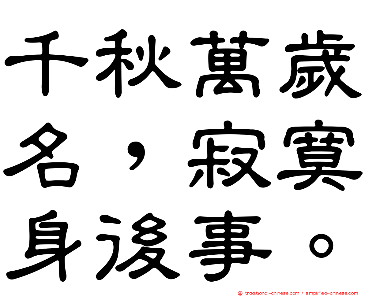 千秋萬歲名，寂寞身後事。