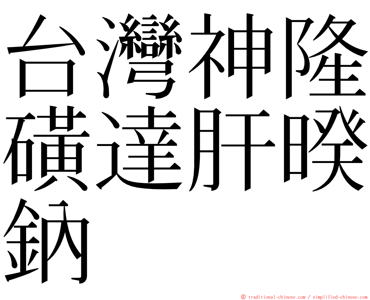 台灣神隆磺達肝暌鈉 ming font