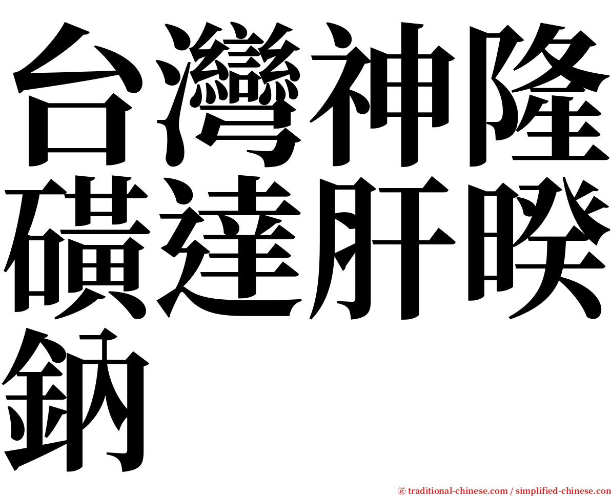 台灣神隆磺達肝暌鈉 serif font