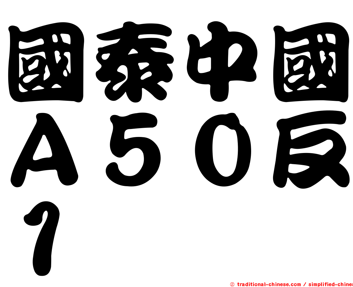 國泰中國Ａ５０反１