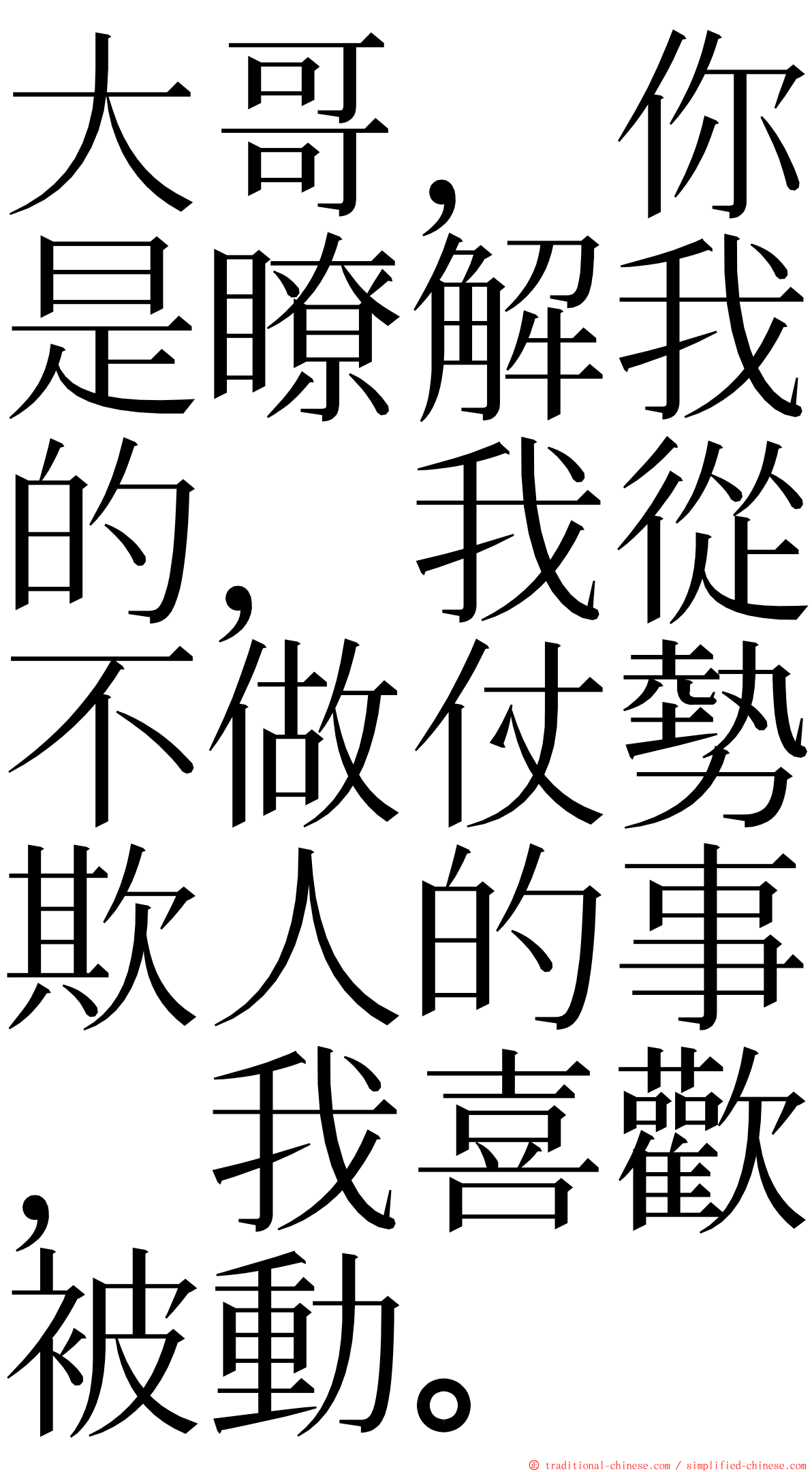 大哥，你是瞭解我的，我從不做仗勢欺人的事，我喜歡被動。 ming font
