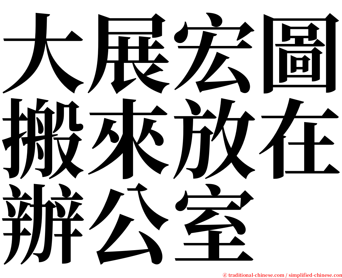 大展宏圖搬來放在辦公室 serif font