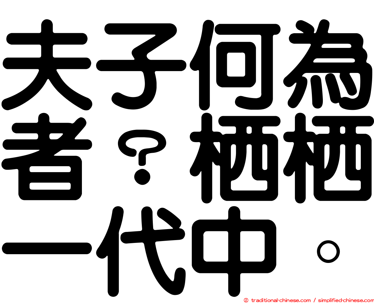 夫子何為者？栖栖一代中。