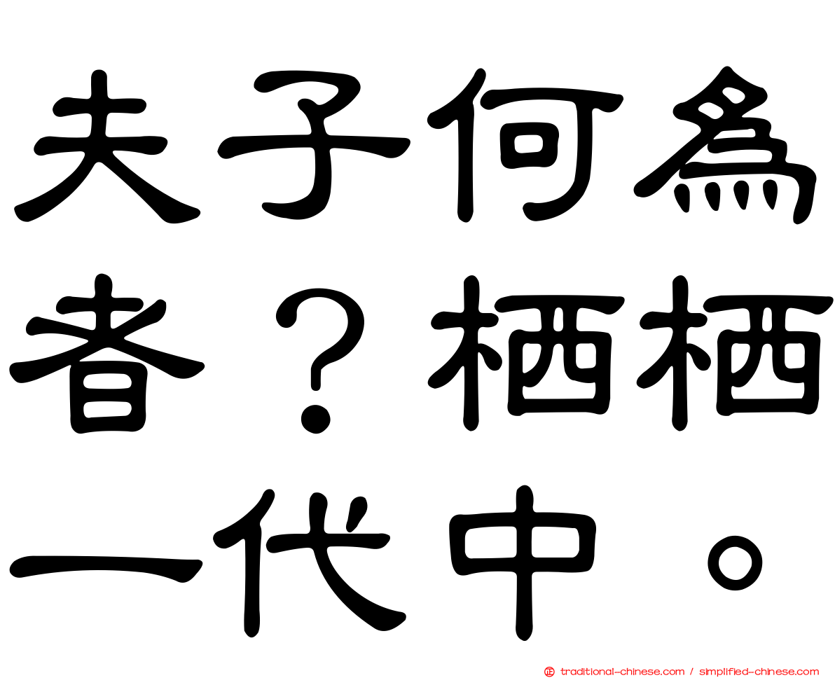 夫子何為者？栖栖一代中。