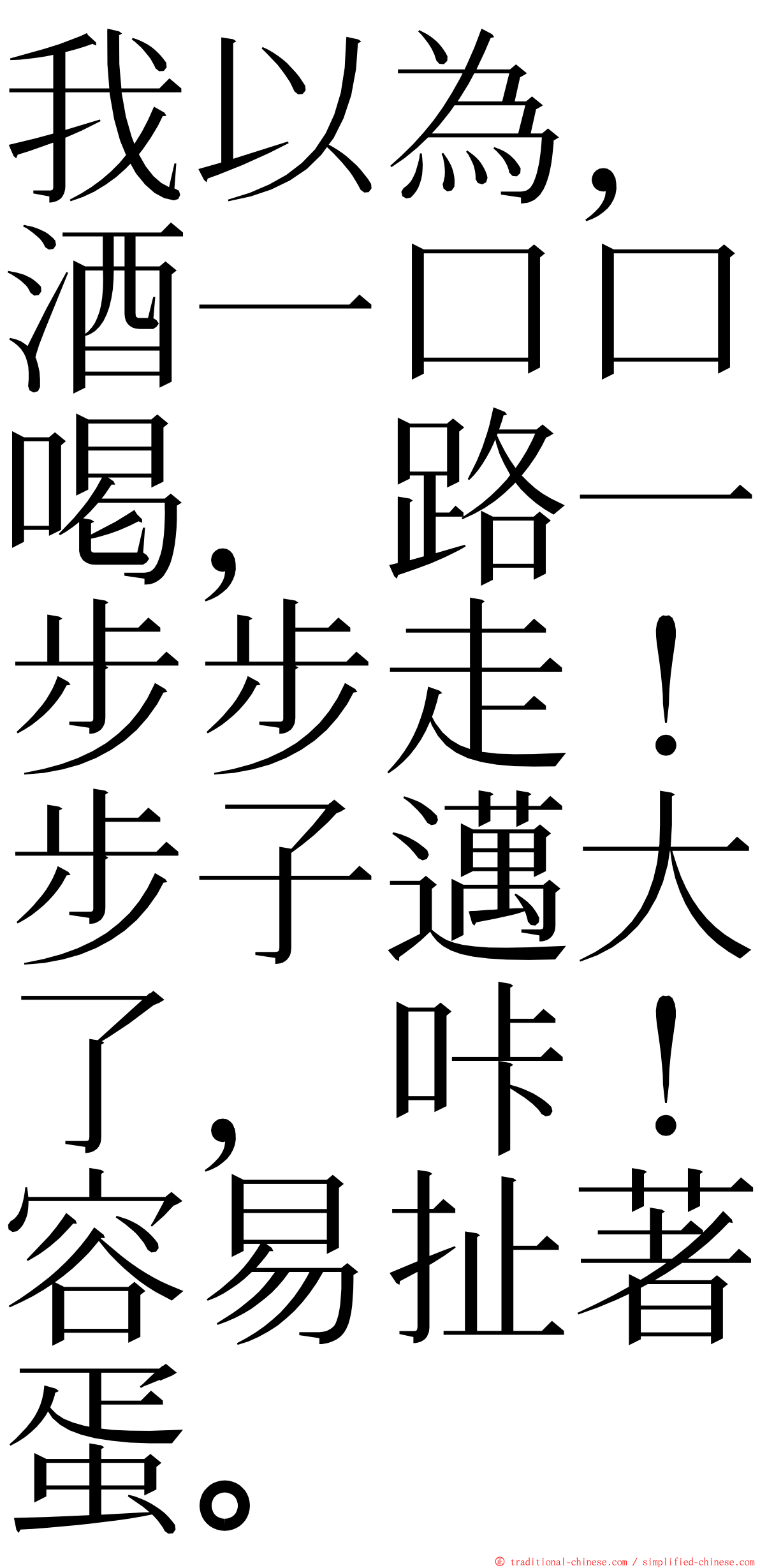 我以為，酒一口口喝，路一步步走！步子邁大了，咔！容易扯著蛋。 ming font