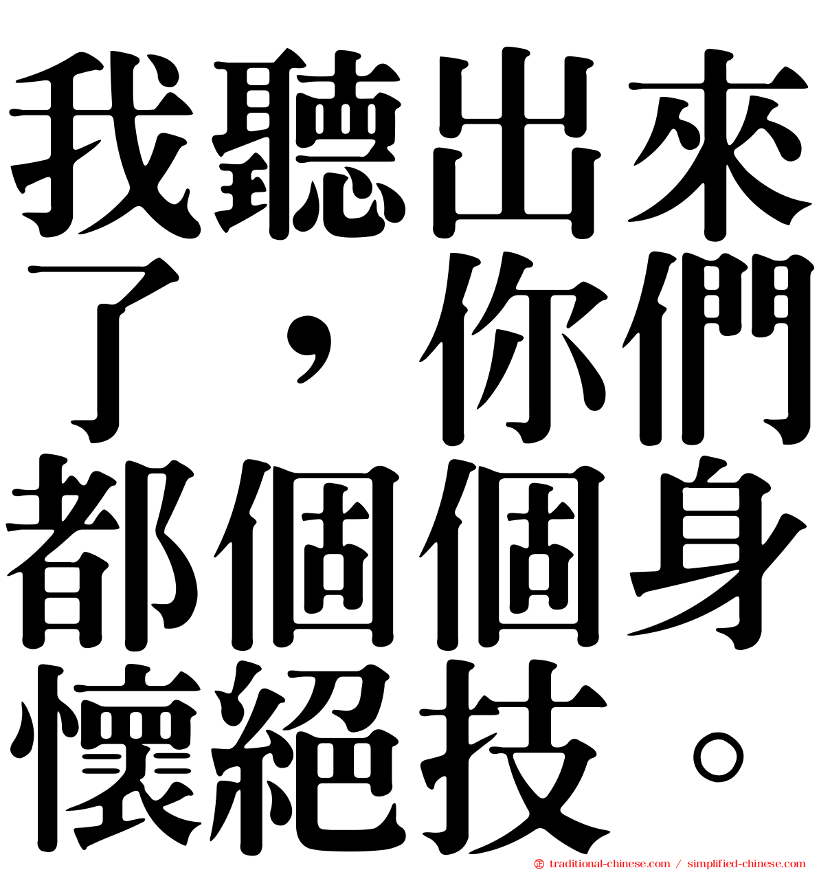 我聽出來了，你們都個個身懷絕技。