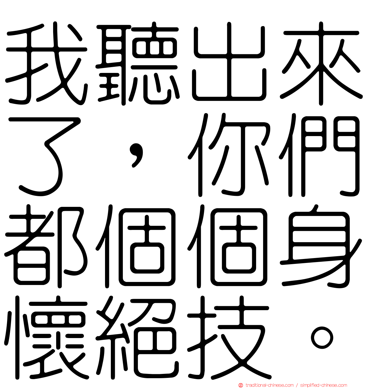 我聽出來了，你們都個個身懷絕技。