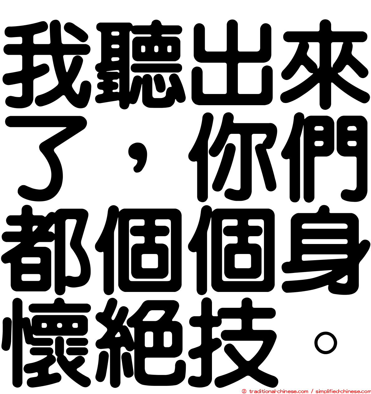 我聽出來了，你們都個個身懷絕技。