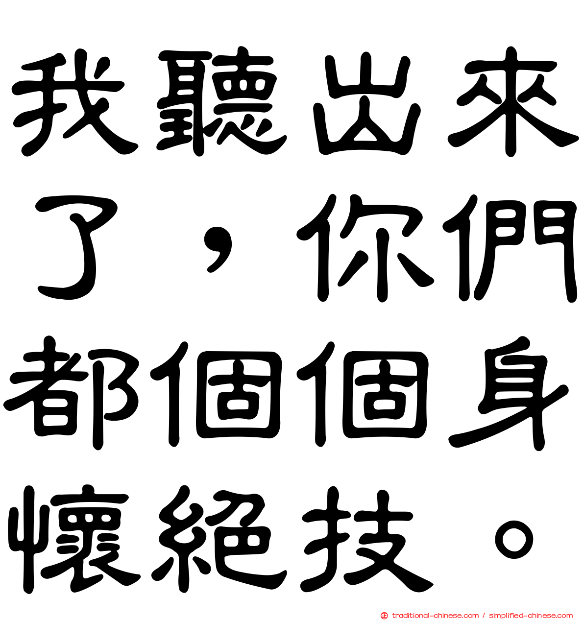我聽出來了，你們都個個身懷絕技。