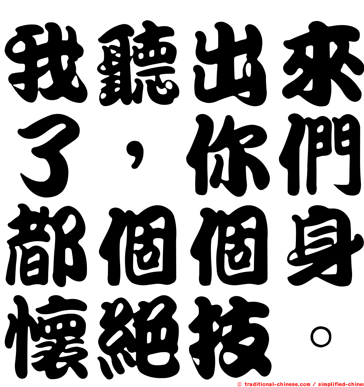 我聽出來了，你們都個個身懷絕技。