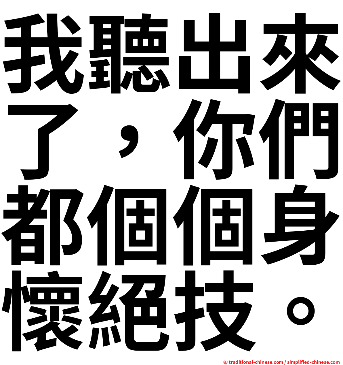 我聽出來了，你們都個個身懷絕技。
