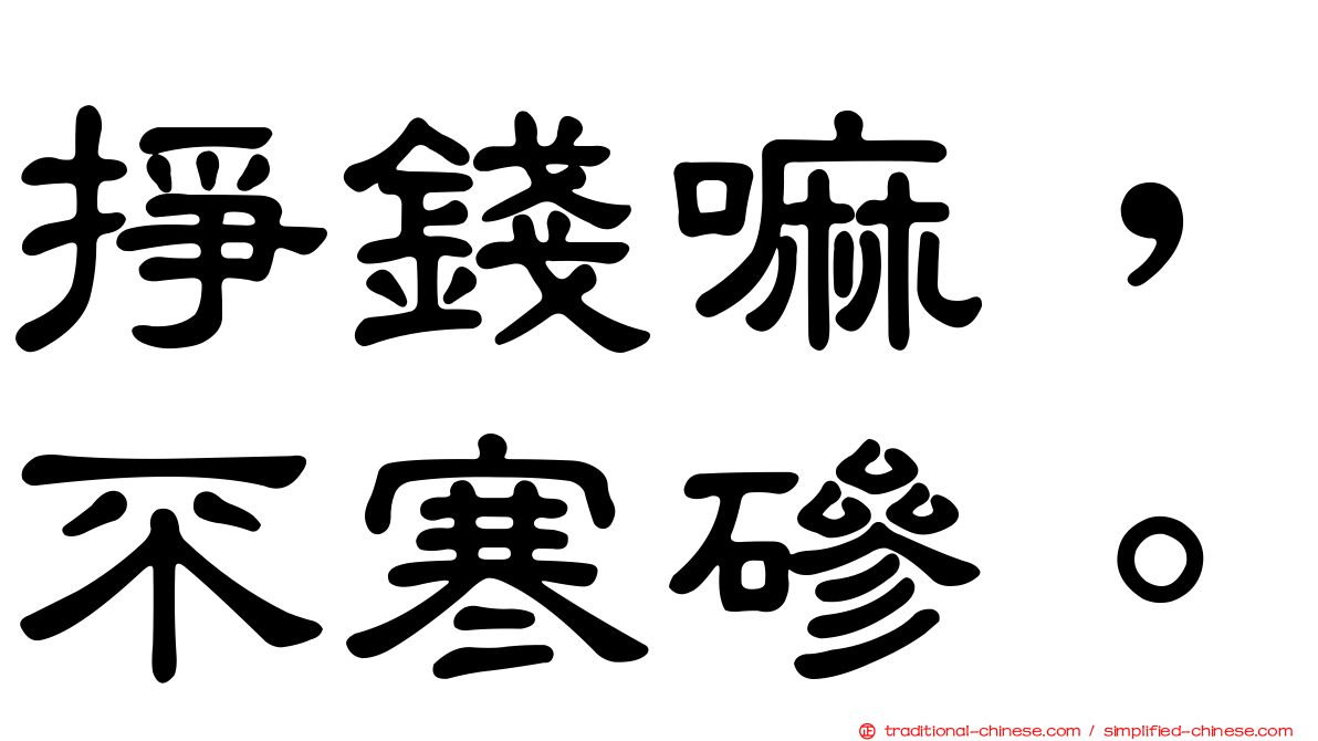 掙錢嘛，不寒磣。