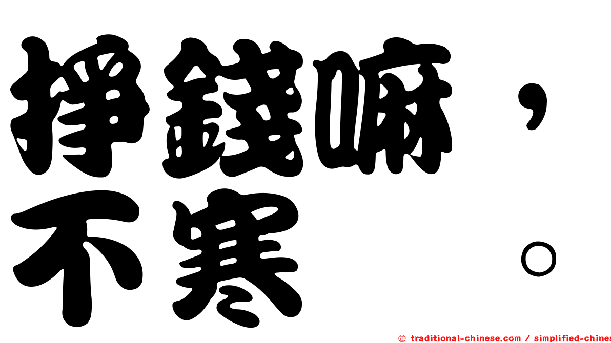 掙錢嘛，不寒磣。