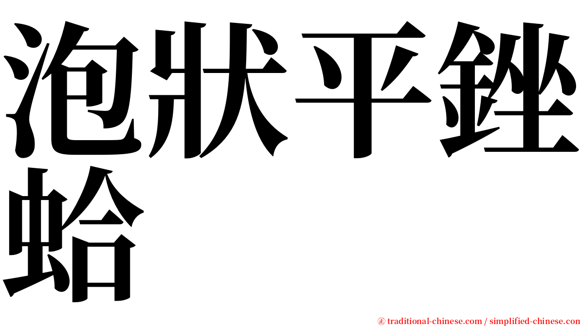 泡狀平銼蛤 serif font