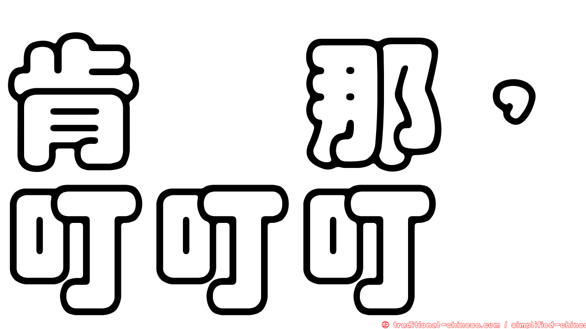 肯掐那，叮叮叮