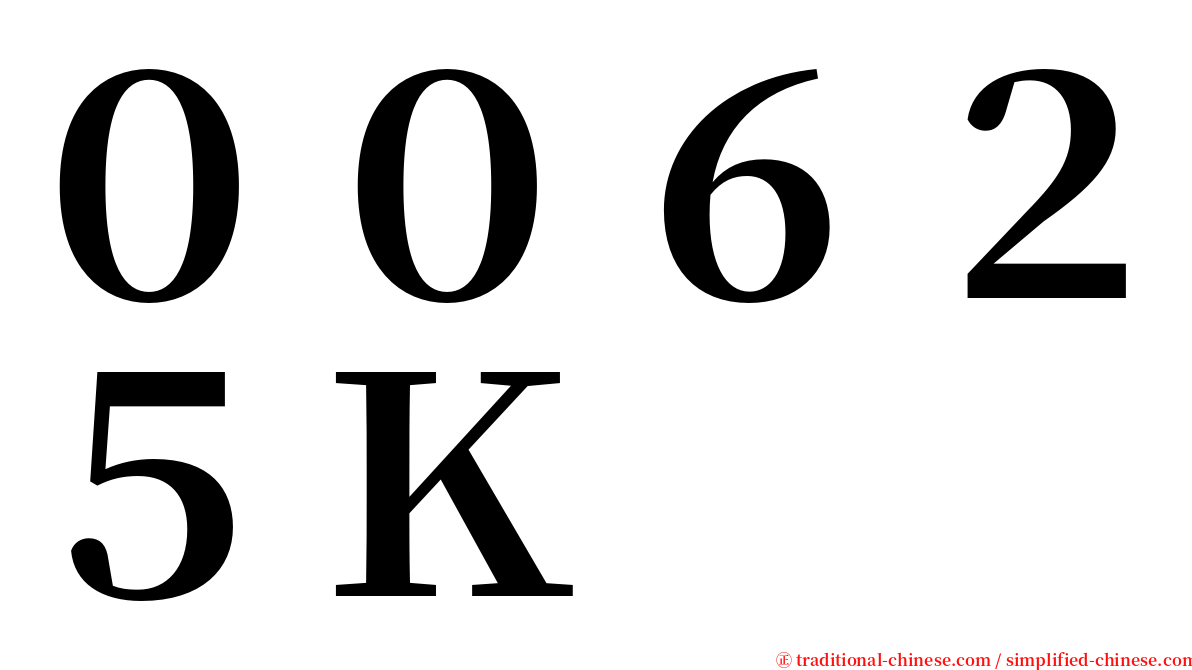 ００６２５Ｋ serif font