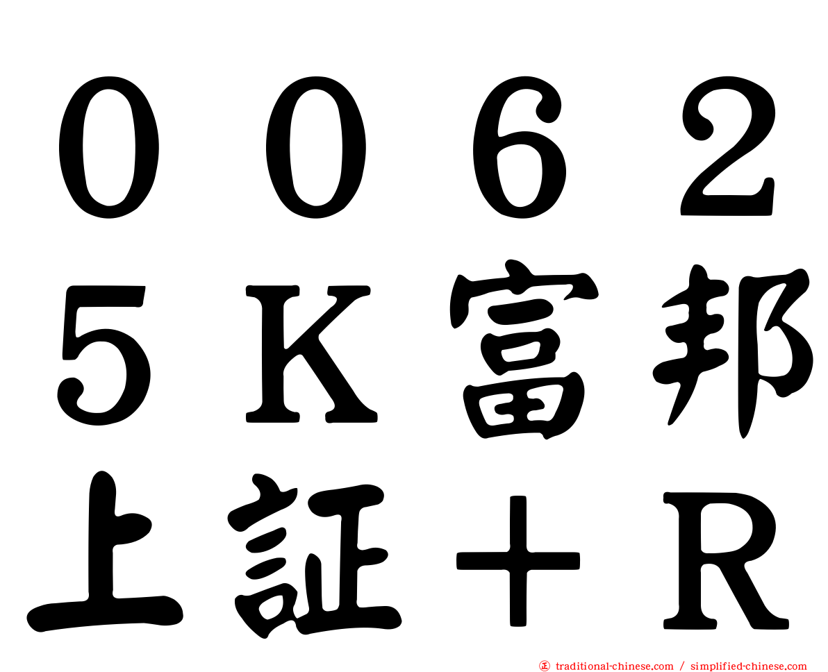 ００６２５Ｋ富邦上証＋Ｒ