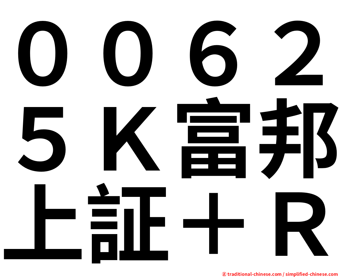 ００６２５Ｋ富邦上証＋Ｒ