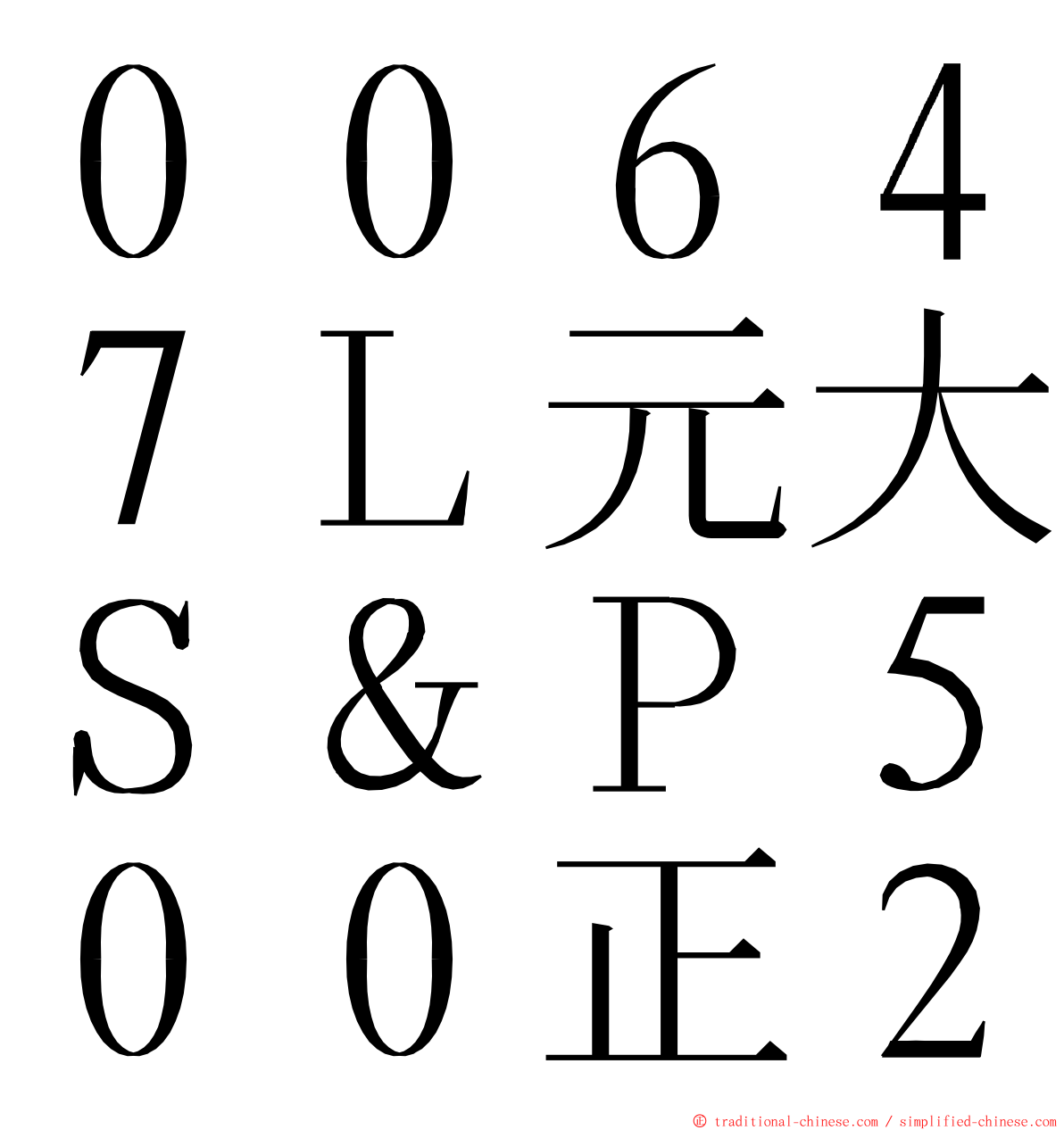 ００６４７Ｌ元大Ｓ＆Ｐ５００正２ ming font