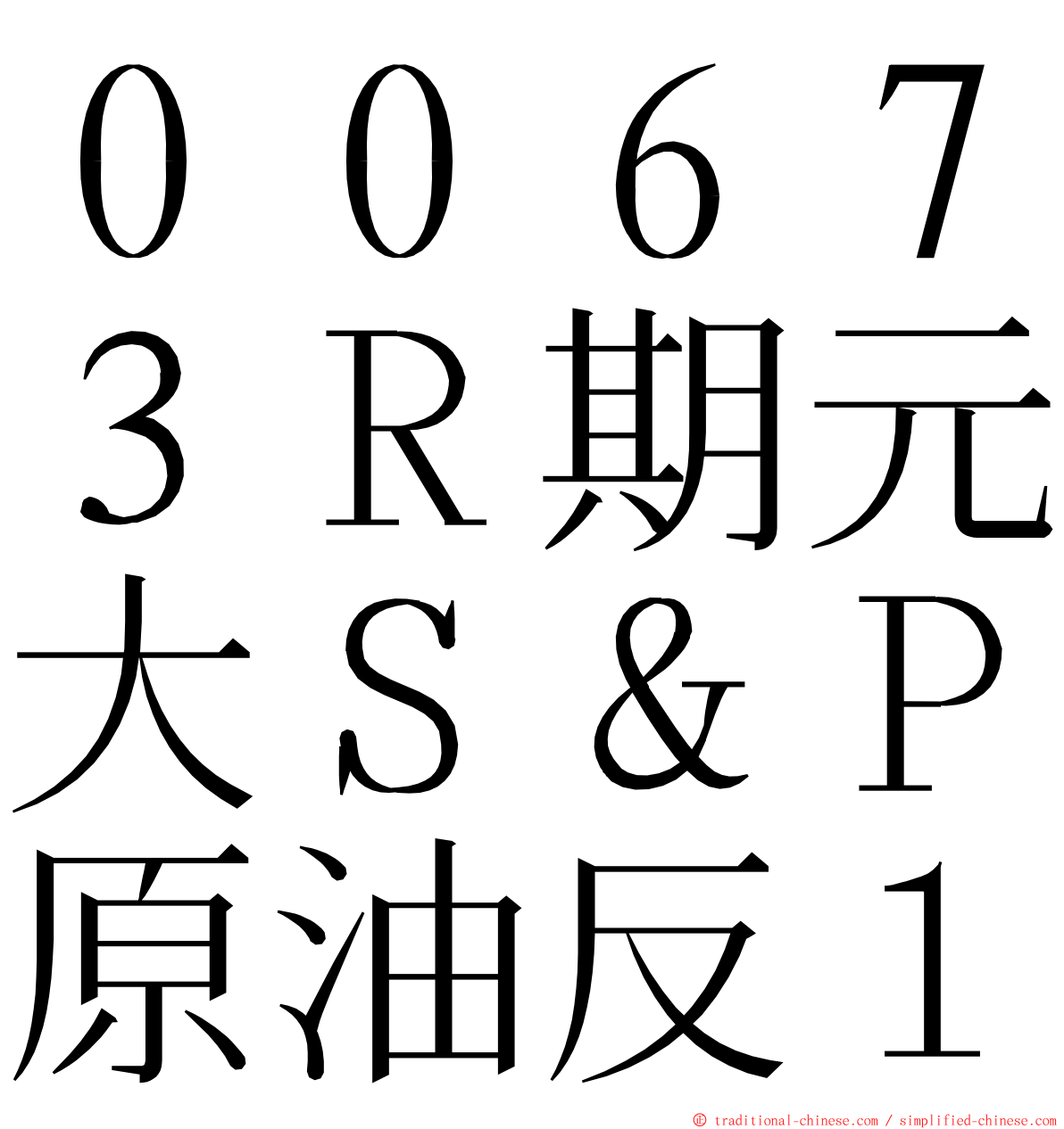 ００６７３Ｒ期元大Ｓ＆Ｐ原油反１ ming font