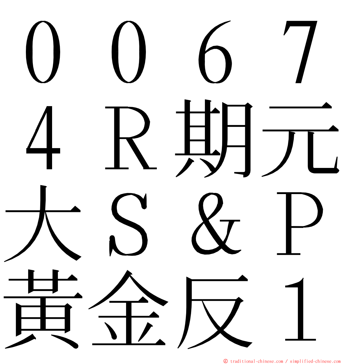 ００６７４Ｒ期元大Ｓ＆Ｐ黃金反１ ming font